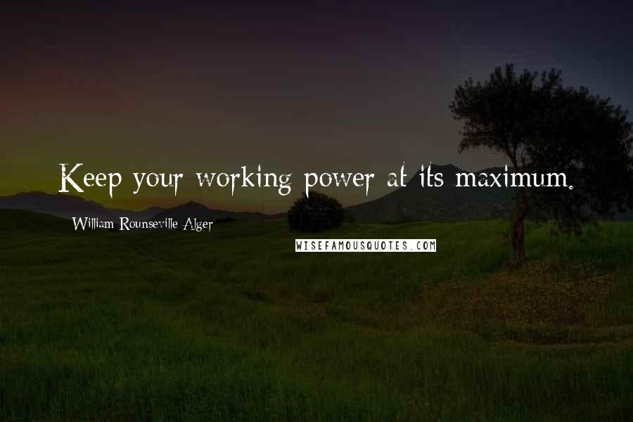 William Rounseville Alger Quotes: Keep your working power at its maximum.