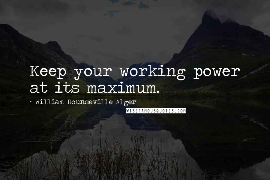 William Rounseville Alger Quotes: Keep your working power at its maximum.