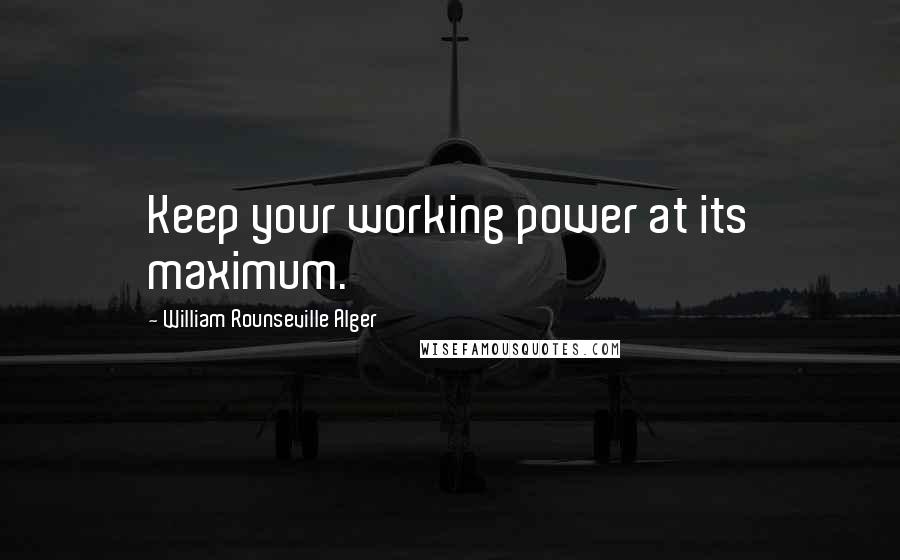 William Rounseville Alger Quotes: Keep your working power at its maximum.