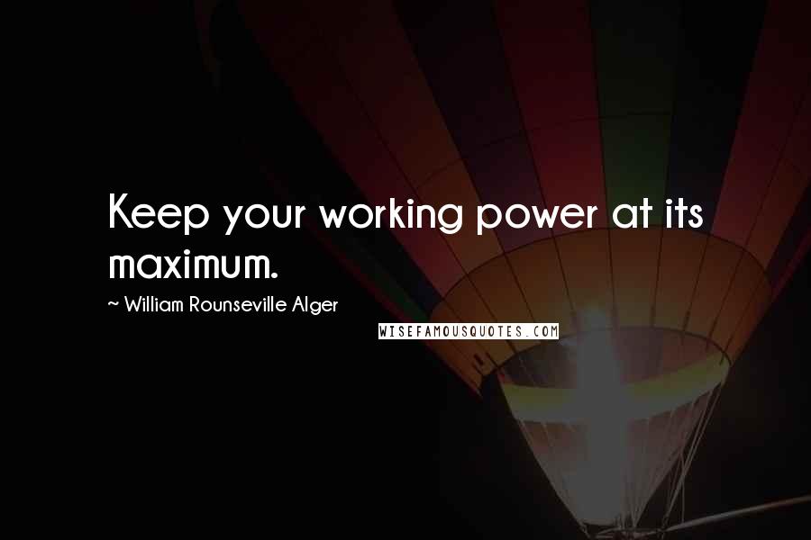 William Rounseville Alger Quotes: Keep your working power at its maximum.