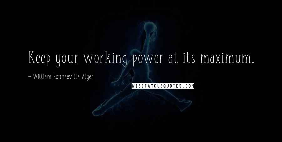 William Rounseville Alger Quotes: Keep your working power at its maximum.