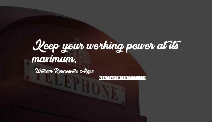 William Rounseville Alger Quotes: Keep your working power at its maximum.