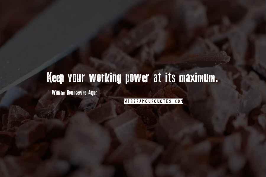 William Rounseville Alger Quotes: Keep your working power at its maximum.