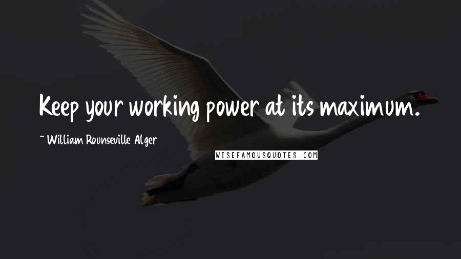 William Rounseville Alger Quotes: Keep your working power at its maximum.