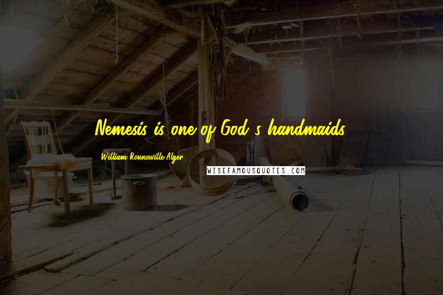 William Rounseville Alger Quotes: Nemesis is one of God's handmaids.