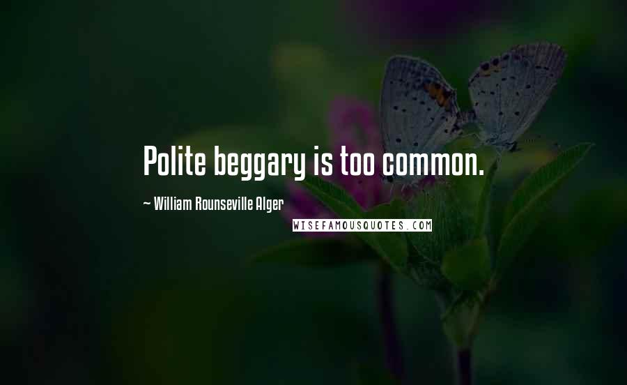 William Rounseville Alger Quotes: Polite beggary is too common.