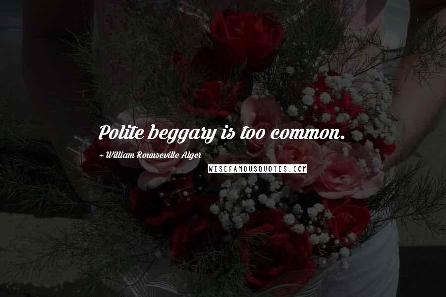 William Rounseville Alger Quotes: Polite beggary is too common.