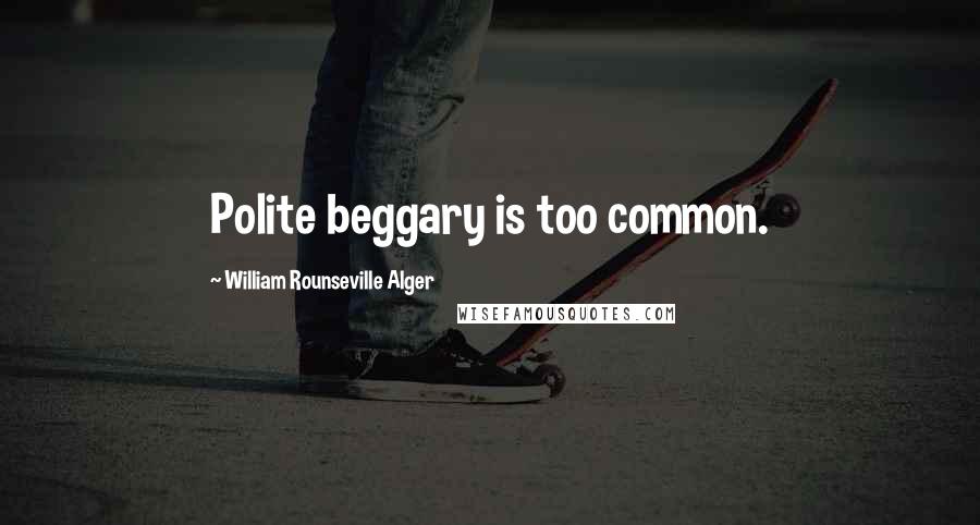 William Rounseville Alger Quotes: Polite beggary is too common.