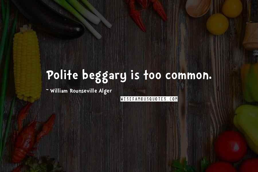 William Rounseville Alger Quotes: Polite beggary is too common.