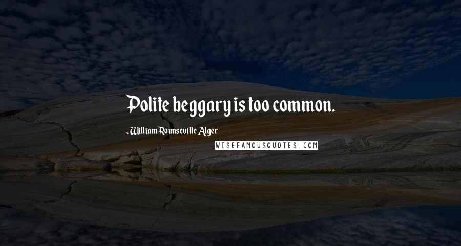 William Rounseville Alger Quotes: Polite beggary is too common.