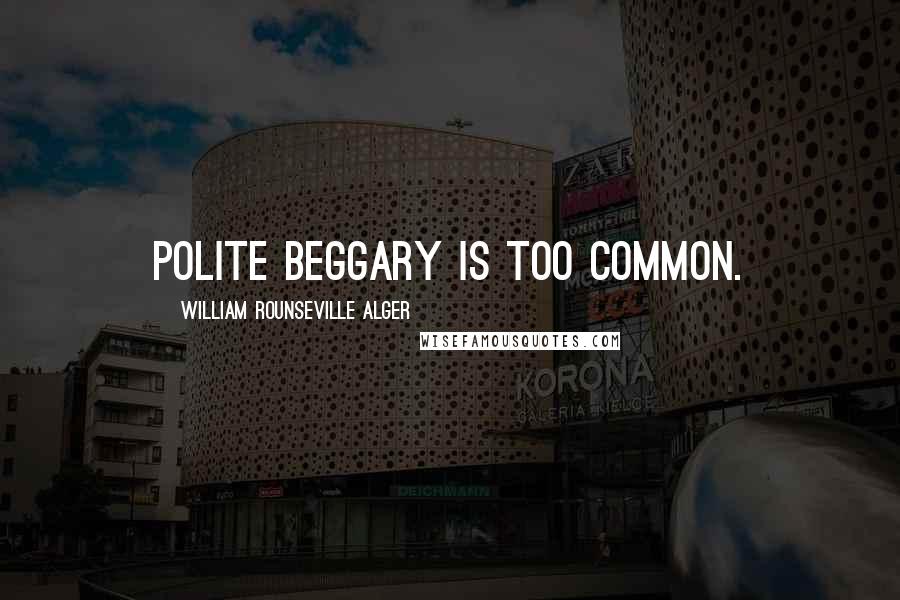 William Rounseville Alger Quotes: Polite beggary is too common.