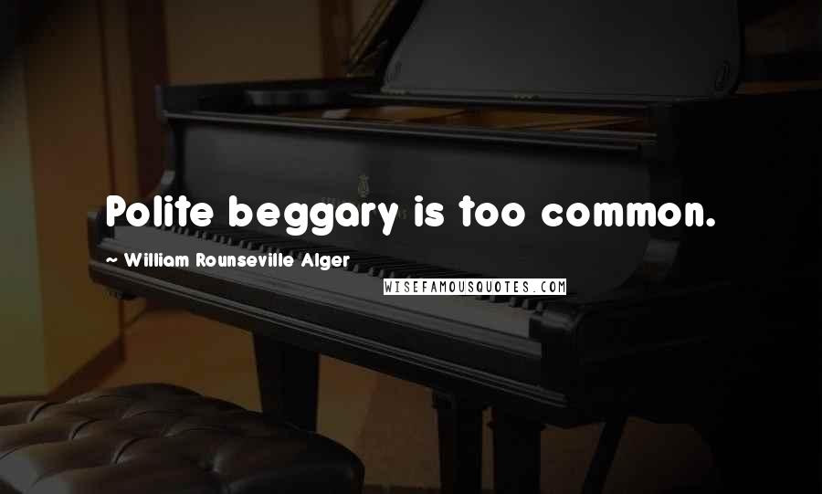 William Rounseville Alger Quotes: Polite beggary is too common.