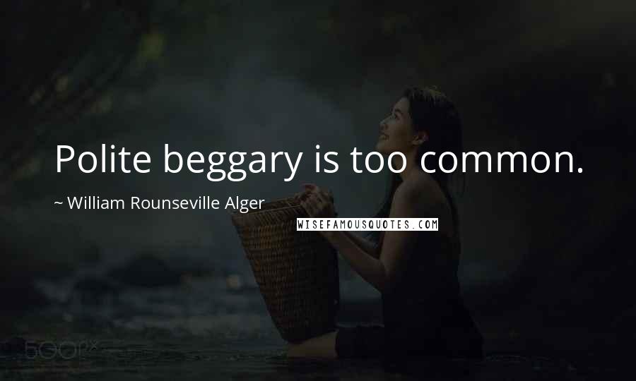 William Rounseville Alger Quotes: Polite beggary is too common.