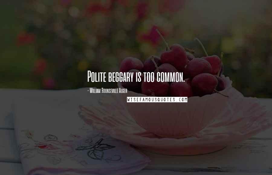 William Rounseville Alger Quotes: Polite beggary is too common.