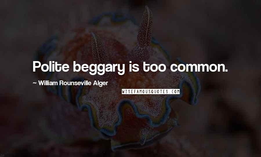William Rounseville Alger Quotes: Polite beggary is too common.