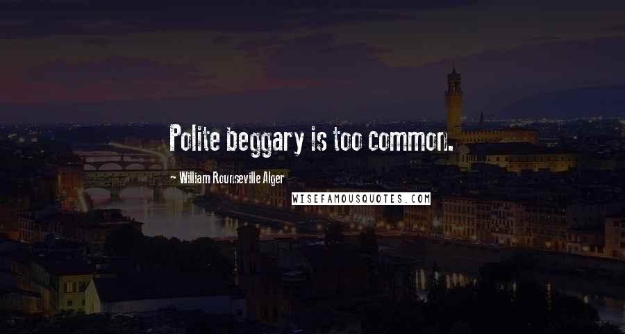 William Rounseville Alger Quotes: Polite beggary is too common.