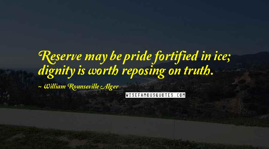 William Rounseville Alger Quotes: Reserve may be pride fortified in ice; dignity is worth reposing on truth.