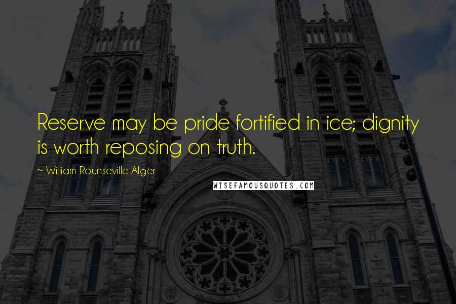 William Rounseville Alger Quotes: Reserve may be pride fortified in ice; dignity is worth reposing on truth.