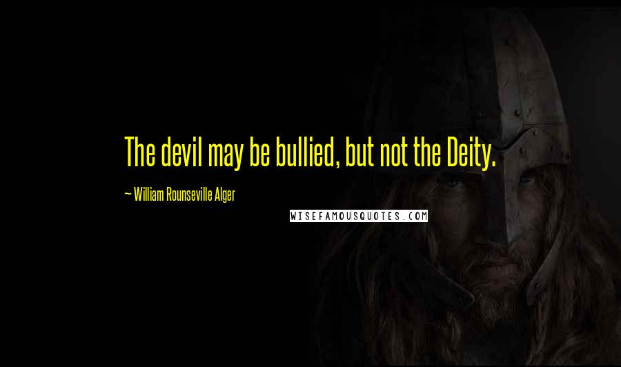 William Rounseville Alger Quotes: The devil may be bullied, but not the Deity.