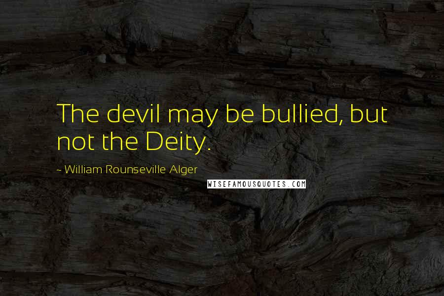 William Rounseville Alger Quotes: The devil may be bullied, but not the Deity.