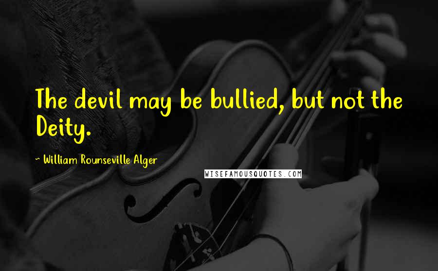 William Rounseville Alger Quotes: The devil may be bullied, but not the Deity.