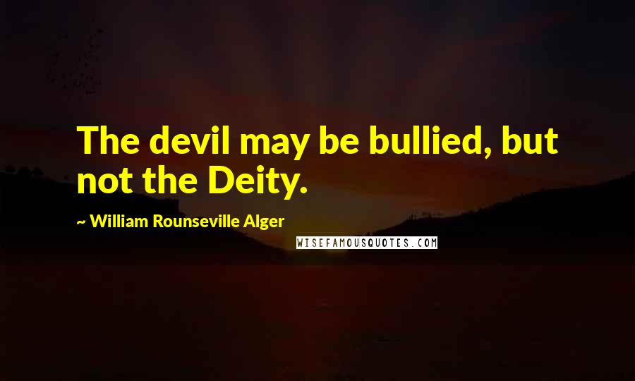 William Rounseville Alger Quotes: The devil may be bullied, but not the Deity.