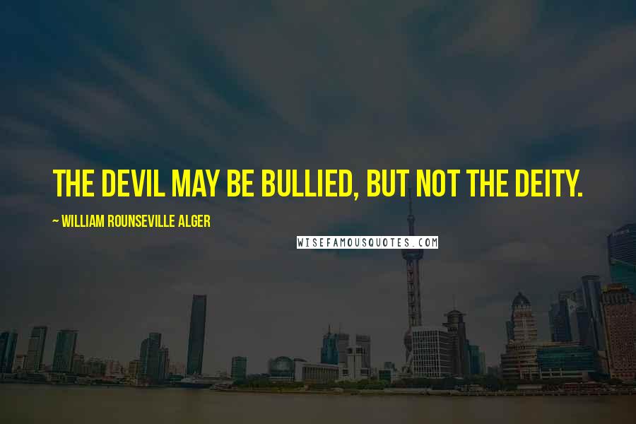 William Rounseville Alger Quotes: The devil may be bullied, but not the Deity.