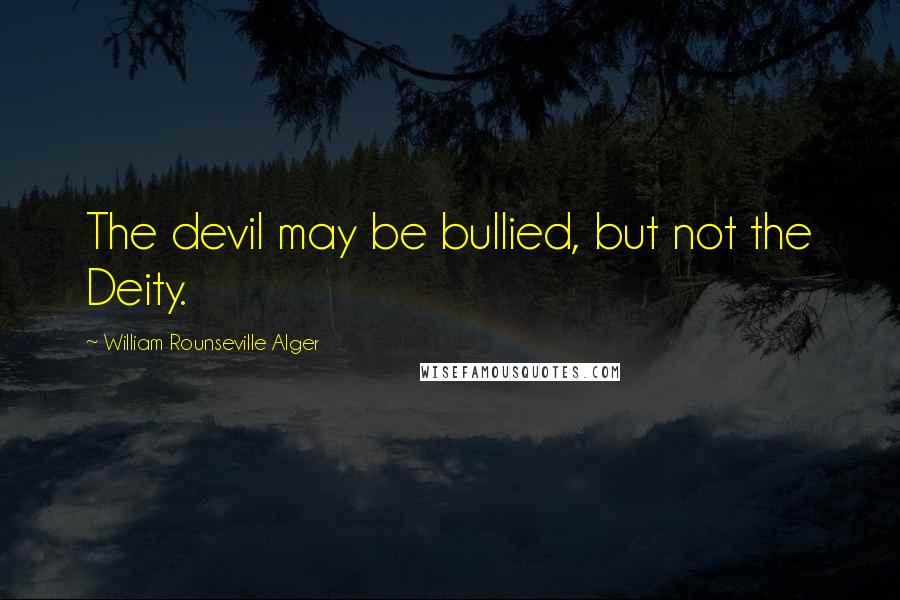 William Rounseville Alger Quotes: The devil may be bullied, but not the Deity.