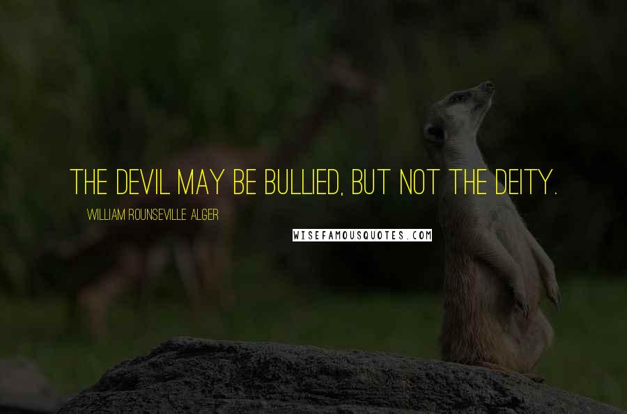 William Rounseville Alger Quotes: The devil may be bullied, but not the Deity.