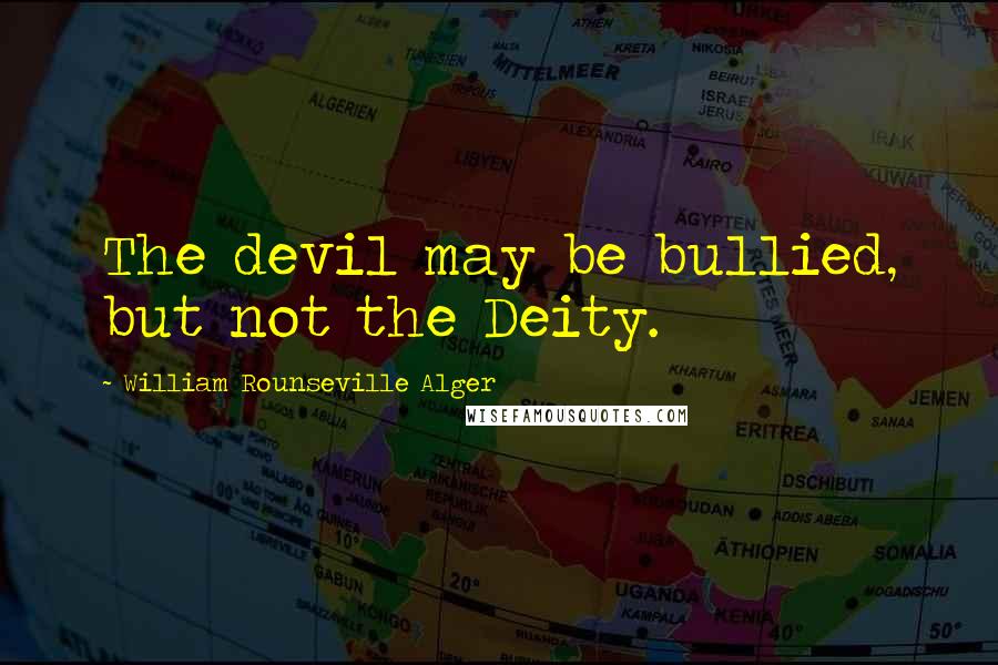 William Rounseville Alger Quotes: The devil may be bullied, but not the Deity.