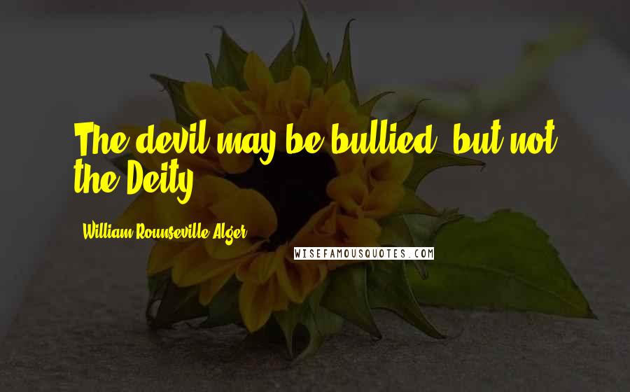 William Rounseville Alger Quotes: The devil may be bullied, but not the Deity.