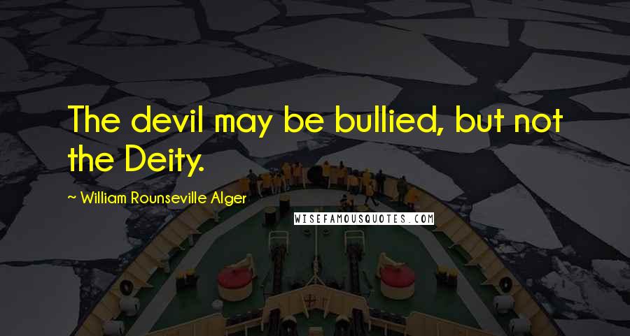 William Rounseville Alger Quotes: The devil may be bullied, but not the Deity.