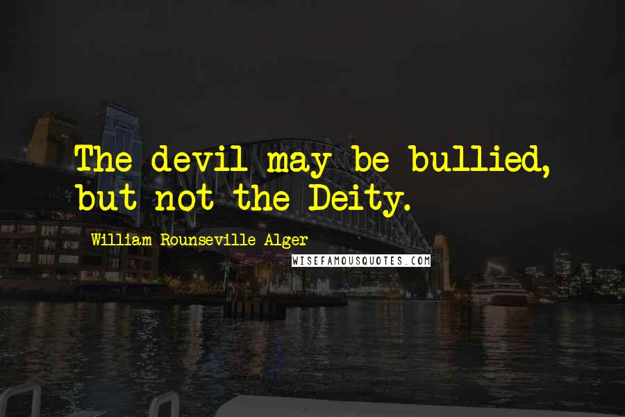 William Rounseville Alger Quotes: The devil may be bullied, but not the Deity.
