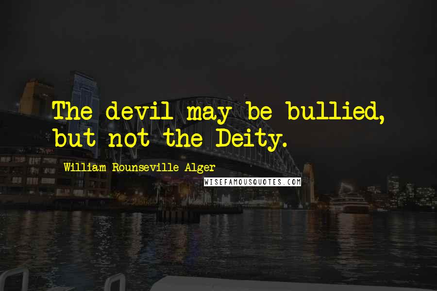 William Rounseville Alger Quotes: The devil may be bullied, but not the Deity.