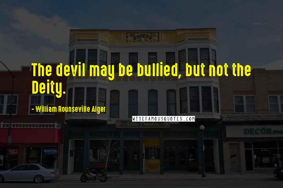 William Rounseville Alger Quotes: The devil may be bullied, but not the Deity.