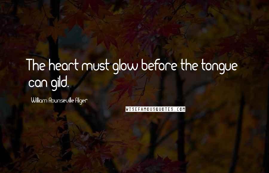 William Rounseville Alger Quotes: The heart must glow before the tongue can gild.