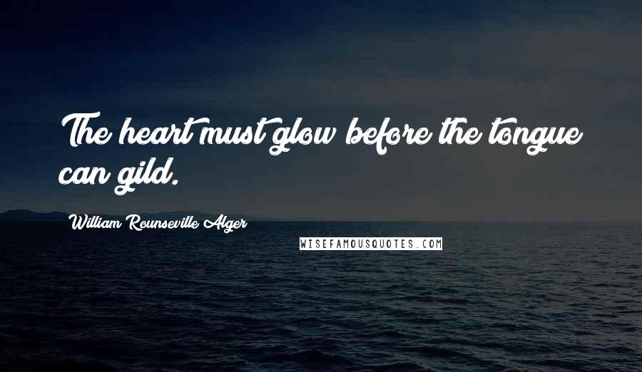 William Rounseville Alger Quotes: The heart must glow before the tongue can gild.