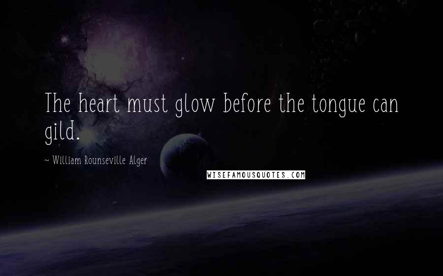 William Rounseville Alger Quotes: The heart must glow before the tongue can gild.