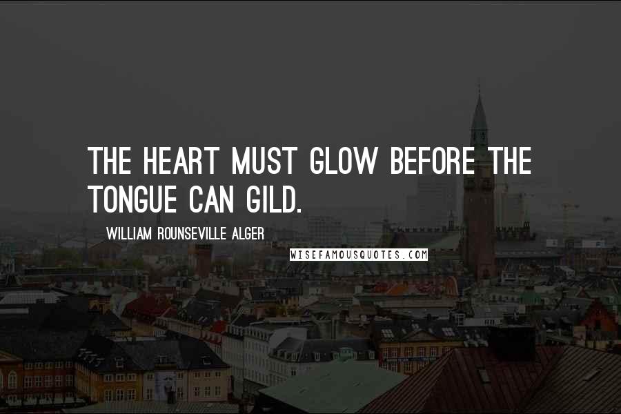 William Rounseville Alger Quotes: The heart must glow before the tongue can gild.
