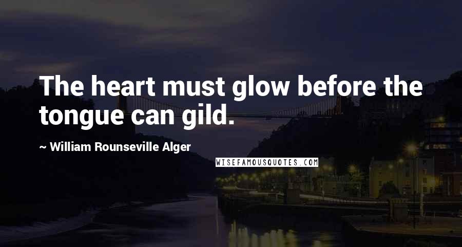 William Rounseville Alger Quotes: The heart must glow before the tongue can gild.