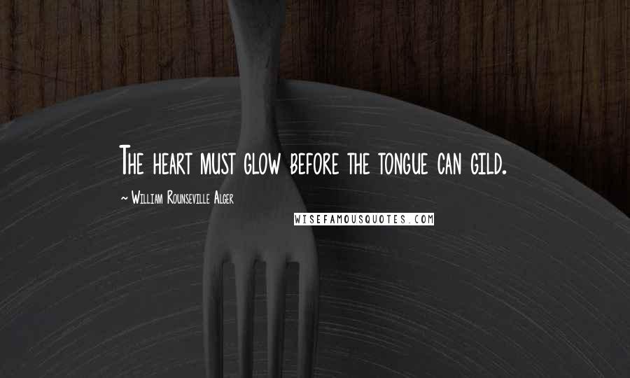 William Rounseville Alger Quotes: The heart must glow before the tongue can gild.