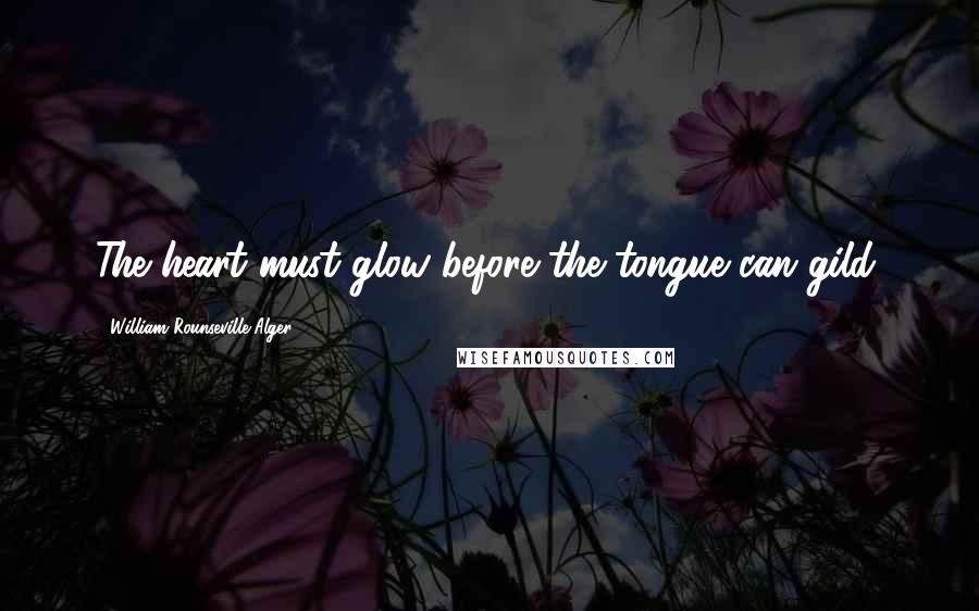 William Rounseville Alger Quotes: The heart must glow before the tongue can gild.