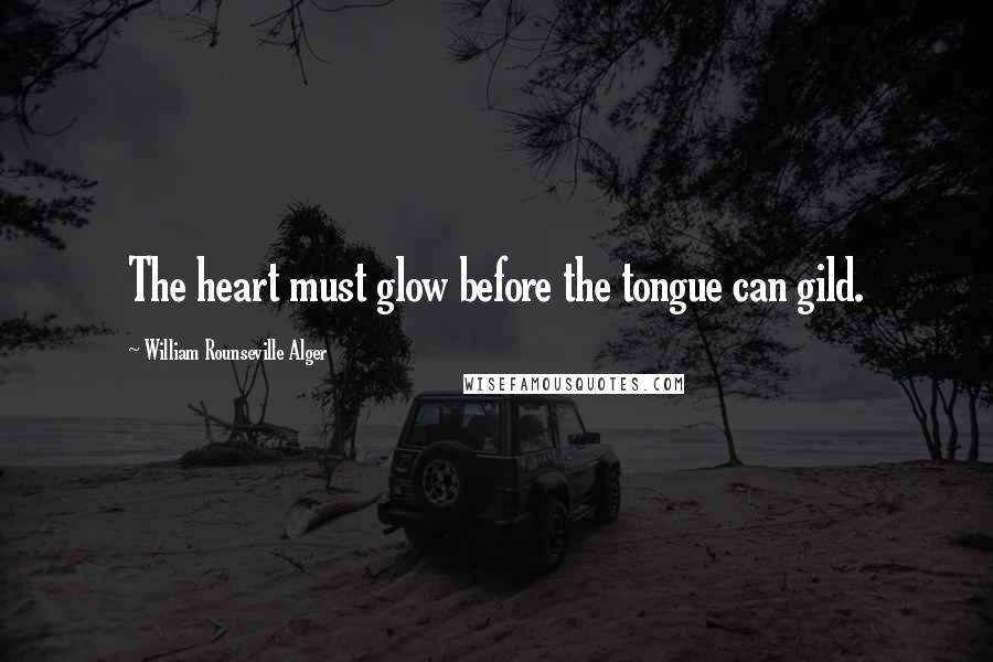 William Rounseville Alger Quotes: The heart must glow before the tongue can gild.