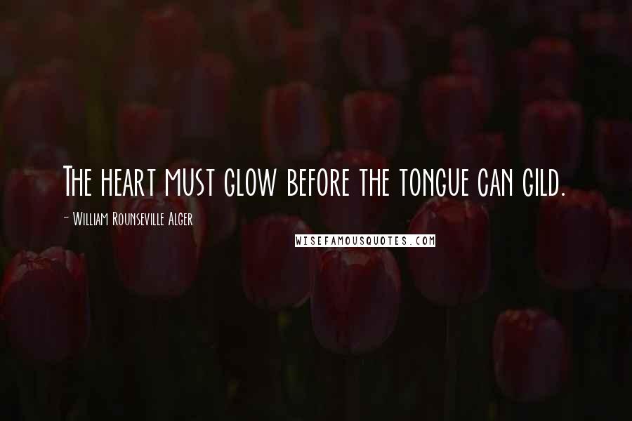 William Rounseville Alger Quotes: The heart must glow before the tongue can gild.