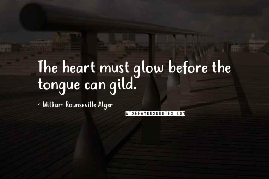 William Rounseville Alger Quotes: The heart must glow before the tongue can gild.