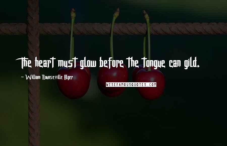 William Rounseville Alger Quotes: The heart must glow before the tongue can gild.