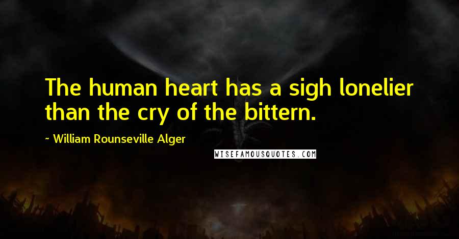 William Rounseville Alger Quotes: The human heart has a sigh lonelier than the cry of the bittern.