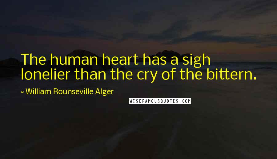 William Rounseville Alger Quotes: The human heart has a sigh lonelier than the cry of the bittern.