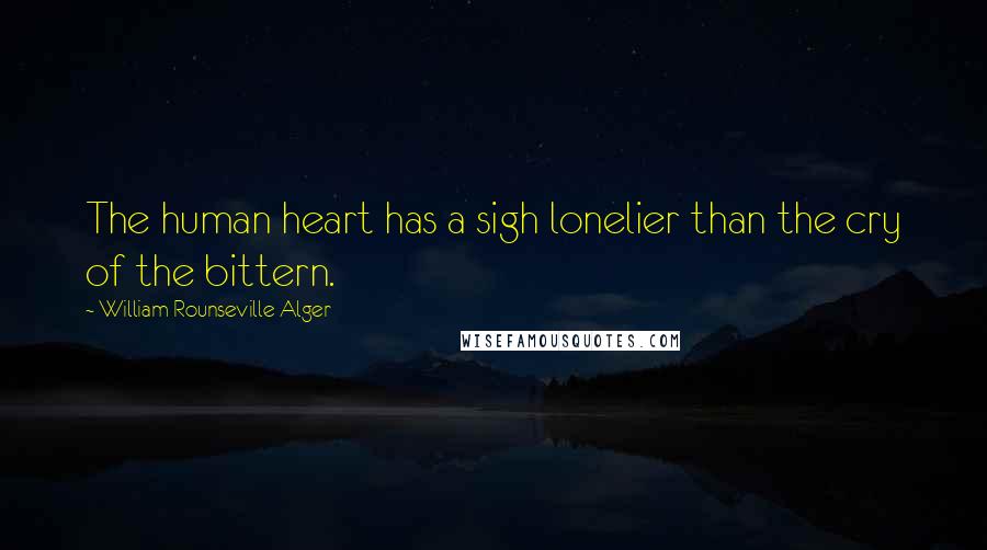 William Rounseville Alger Quotes: The human heart has a sigh lonelier than the cry of the bittern.