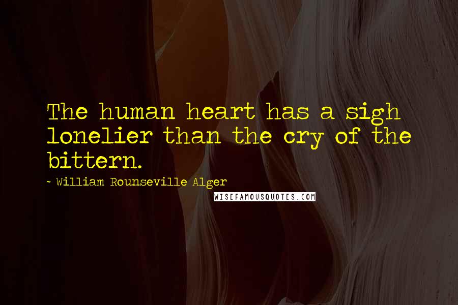 William Rounseville Alger Quotes: The human heart has a sigh lonelier than the cry of the bittern.